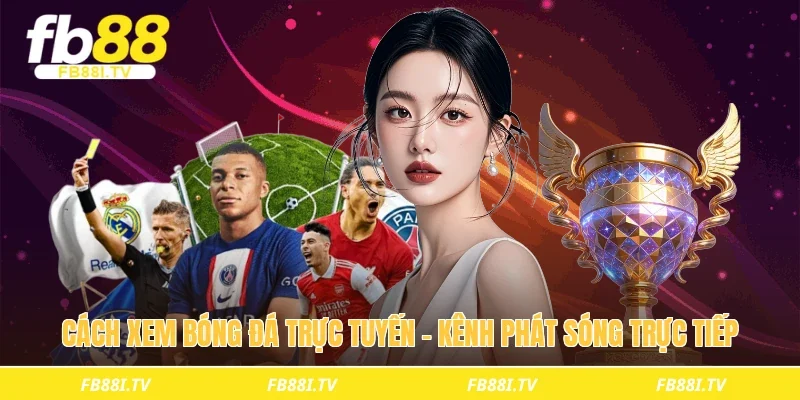 Cách xem bóng đá trực tuyến – Kênh phát sóng trực tiếp
