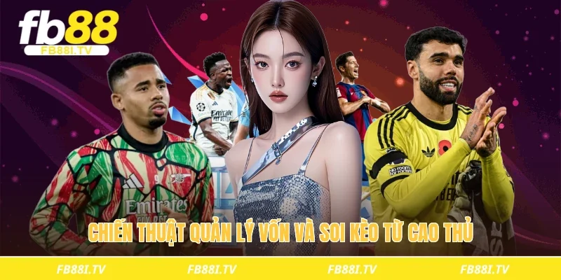 Chiến thuật quản lý vốn và soi kèo từ cao thủ