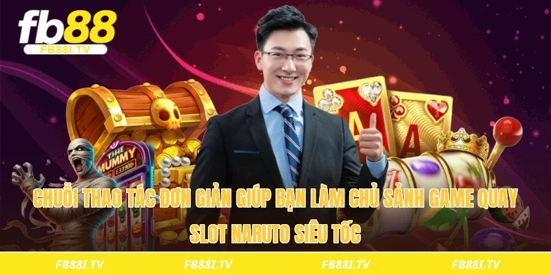 Chuỗi thao tác đơn giản giúp bạn làm chủ sảnh game quay slot Naruto siêu tốc