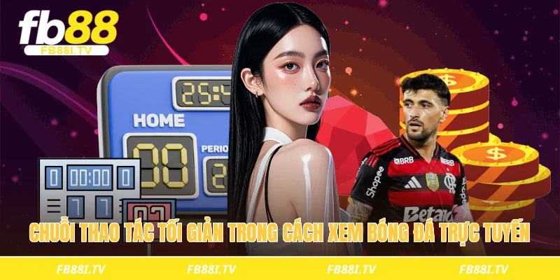 Chuỗi thao tác tối giản trong cách xem bóng đá trực tuyến