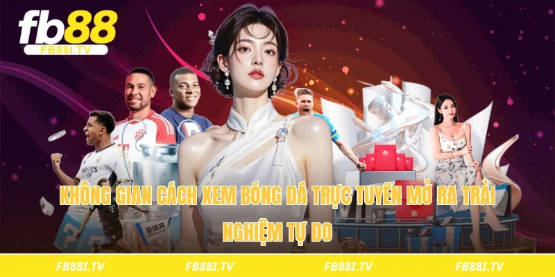 Không gian cách xem bóng đá trực tuyến mở ra trải nghiệm tự do