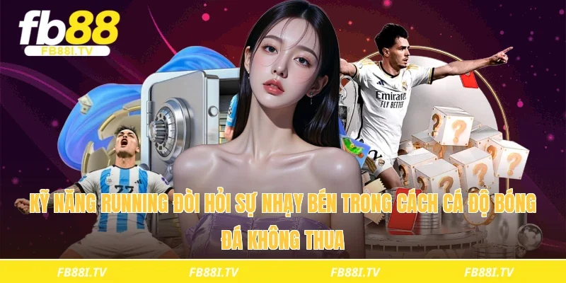 Kỹ năng running đòi hỏi sự nhạy bén trong cách cá độ bóng đá không thua