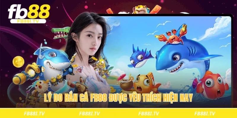 Lý do bắn cá fb88 được yêu thích hiện nay