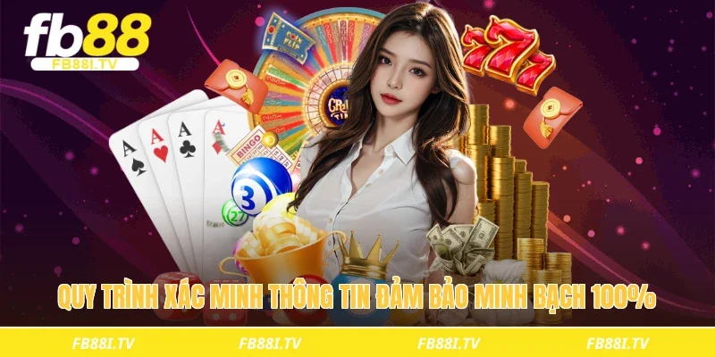 Quy trình xác minh thông tin đảm bảo minh bạch 100%