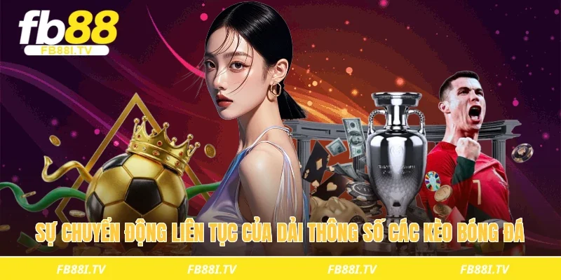 Sự chuyển động liên tục của dải thông số các kèo bóng đá