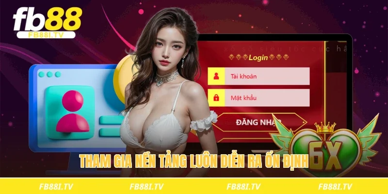 Tham gia nền tảng luôn diễn ra ổn định 