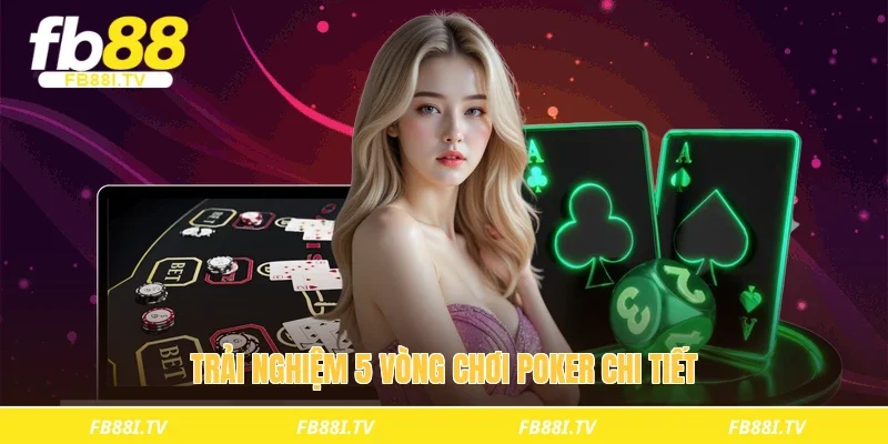 Trải nghiệm 5 vòng chơi poker chi tiết